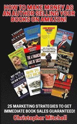 Christopher Mitchell - How To Make Money As An Author Selling Your Books On Amazon!: 25 Marketing Strategies To Get Immediate Book Sales Guaranteed!, Häftad
