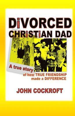 DiVORCED CHRiSTiAN DAD: A true story of how true friendship made a difference 1