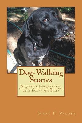 Marc P. Valdez - Dog-Walking Stories: Nighttime Journeys into the Sacramento Demimonde with Sparky and Bella, Häftad