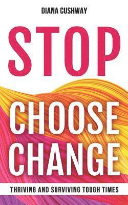 Stop Choose Change: Surviving and Thriving Tough Times 1