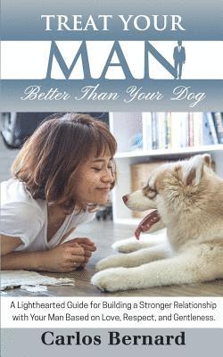 bokomslag Treat Your Man Better Than Your Dog: A Lighthearted Guide for Building a Stronger Relationship with Your Man Based on Love, Respect and Gentleness