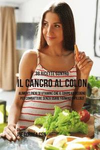 bokomslag 38 Ricette Contro Il Cancro Al Colon: Alimenti Pieni Di Vitamine Che Il Corpo Ha Bisogno Per Combattere Senza Usare Farmaci O Pillole