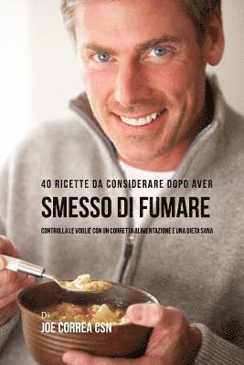 bokomslag 40 Ricette Da Considerare Dopo Aver Smesso Di Fumare: Controlla Le Voglie Con Un Corretta Alimentazione E Una Dieta Sana