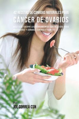 42 Recetas de Comidas Naturales Para Cáncer de Ovarios: Dele A Su Cuerpo Las Herramientas Que Necesita Para Protegerse Y Curarse Contra El Cáncer 1