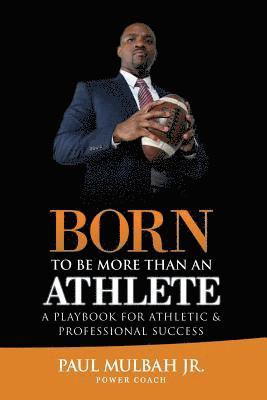 Born To Be More Than An Athlete: A Playbook For Athletic & Professional Success 1