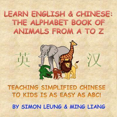 Learn English & Chinese - The Alphabet Book Of Animals From A To Z: Teaching Simplified Chinese To Kids Is As Easy As ABC! 1
