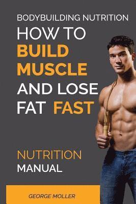 bokomslag Bodybuilding Nutrition: How To Build Muscle And Lose Fat Fast: Nutrition Manual