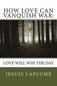 bokomslag How Love Can Vanquish War: Love Will Win the Day