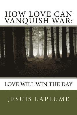 How Love Can Vanquish War: Love Will Win the Day 1