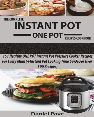 The Complete INSTANT POT ONE POT Recipes Cookbook: 151 Healthy ONE POT Instant Pot Pressure Cooker Recipes For Every Mum (+Instant Pot Time Guide For 1