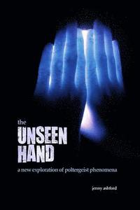 bokomslag The Unseen Hand: A New Exploration of Poltergeist Phenomena