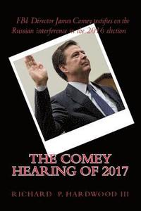 bokomslag The COMEY HEARING of 2017: FBI Director James Comey testifies on Russian interference in 2016 election