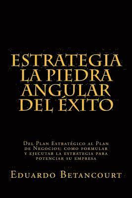 ESTRATEGIA La piedra angular del éxito: Del Plan Estratégico al Plan de Negocios: como formular y ejecutar la estrategia para potenciar su empresa 1