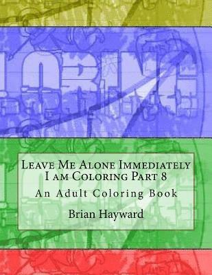 Leave Me Alone Immediately I am Coloring Part 8: An Adult Coloring Book 1