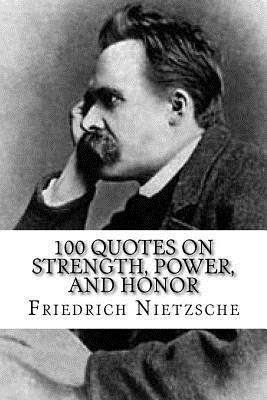 Friedrich Nietzsche: 100 Quotes on Strength, Power, and Honor 1