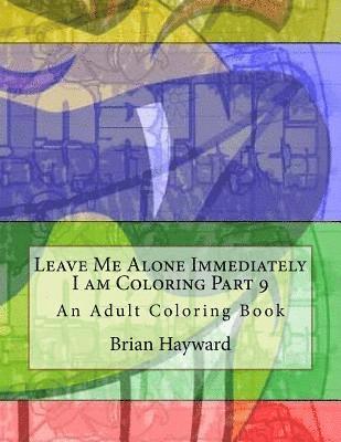 Leave Me Alone Immediately I am Coloring Part 9: An Adult Coloring Book 1