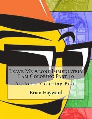 Leave Me Alone Immediately I am Coloring Part 10: An Adult Coloring Book 1