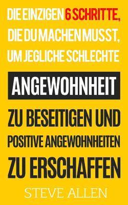 bokomslag Die Einzigen 6 Schritte, Die Du Machen Musst, Um Jegliche Schlechte Angewohnheit Zu Beseitigen Und Positive Angewohnheiten Zu Erschaffen