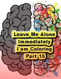 bokomslag Leave Me Alone Immediately I am Coloring Part 15: An Adult Coloring Book