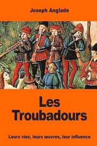bokomslag Les Troubadours: Leurs vies, leurs oeuvres, leur influence