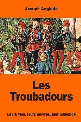 Joseph Anglade - Les Troubadours: Leurs vies, leurs oeuvres, leur influence, Häftad