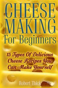 bokomslag Cheese Making For Beginners: 15 Types Of Delicious Cheese Recipes You Can Make Yourself: (Ricotta, Mozzarella, Chèvre, Paneer--Even Burrata)