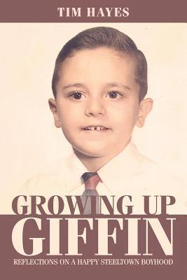 Growing Up Giffin: Reflections on a Happy Steeltown Boyhood 1