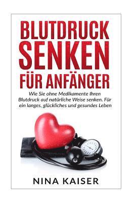 bokomslag Blutdruck senken für Anfänger: Wie Sie ohne Medikamente Ihren Blutdruck auf natürliche Weise senken. Für ein langes, glückliches und gesundes Leben.