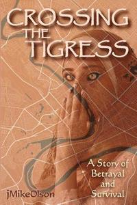 bokomslag Crossing The Tigress: An Iraqi woman must either trust the Americans or support the Insurgency. A story of desperation, betrayal and surviva