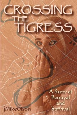 Crossing The Tigress: An Iraqi woman must either trust the Americans or support the Insurgency. A story of desperation, betrayal and surviva 1