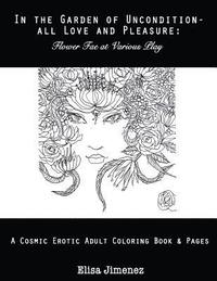 bokomslag In The Garden of Uncondition-All Love and Pleasure: Flower Fae at Various Play: A Cosmic Erotic Adult Coloring Book & Pages