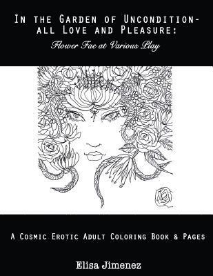 In The Garden of Uncondition-All Love and Pleasure: Flower Fae at Various Play: A Cosmic Erotic Adult Coloring Book & Pages 1