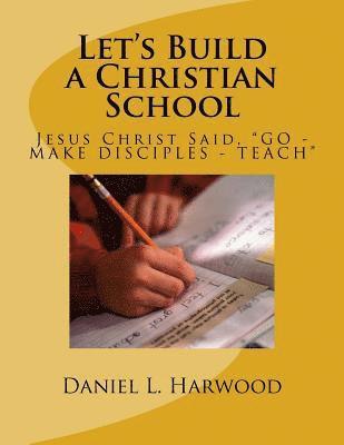 bokomslag Let's Build a Christian School: Jesus Christ Said, 'GO - MAKE DISCIPLES - TEACH'