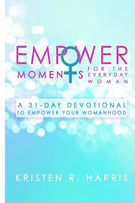 EmpowerMoments for the Everyday Woman: A 31-Day Devotional to Empower Your Womanhood 1