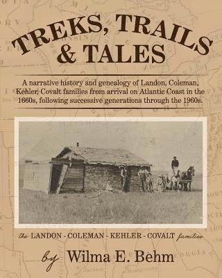 Treks, Trails and Tales: A Narrative History and Genealogy of Landon, Coleman, Kehler, Covalt Families from Arrival on Atlantic Coast in the 16 1