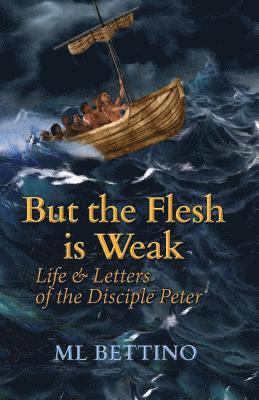 M. L. Bettino - But the Flesh is Weak: Life and Letters of the Disciple Peter, Häftad
