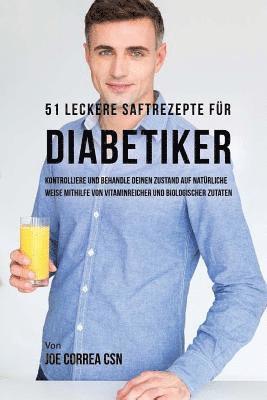 bokomslag 51 leckere Saftrezepte für Diabetiker: Kontrolliere und behandle deinen Zustand auf natürliche Weise mithilfe von vitaminreicher und biologischer Zuta