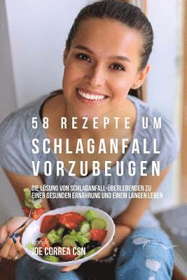 bokomslag 58 Rezepte um Schlaganfall vorzubeugen: Die Lösung von Schlaganfall-Überlebenden zu einer gesunden Ernährung und einem langen Leben