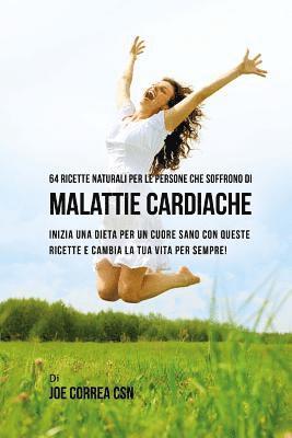 bokomslag 64 Ricette naturali per le persone che soffrono di malattie cardiache: inizia una dieta per un cuore sano con queste ricette e cambia la tua vita per