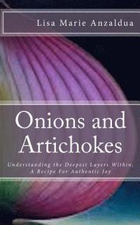 bokomslag Onions and Artichokes: Understanding the Deepest Layers Within, A Recipe For Genuine Happiness