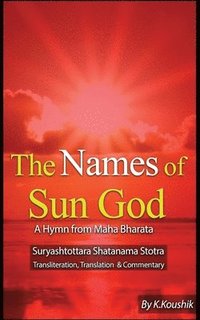 bokomslag The Names of Sun God - A Hymn From Mahabharata: Suryashtottara Shatanama Stotra Transliteration, Translation and Commentary