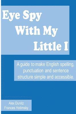 Eye Spy With My Little I: A guide to make English spelling, punctuation and sentence structure simple and accessible 1