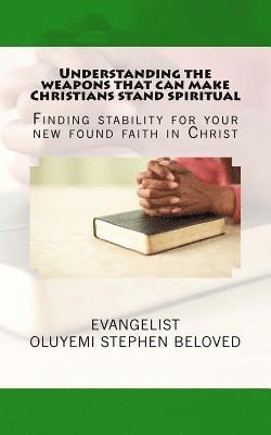 Understanding the weapons that can make Christians stand spiritual: Finding stability for your new found faith in Christ 1