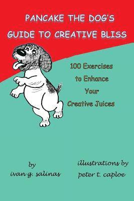 Pancake the Dog's Guide to Creative Bliss: 100 Ways to Awaken Your Creative Juices 1