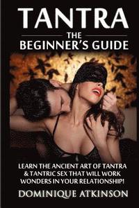 bokomslag Tantra: The Beginner's Guide: Learn the Ancient Art of Tantra & that will Work Wonders in your Relationship! Discover The Secr
