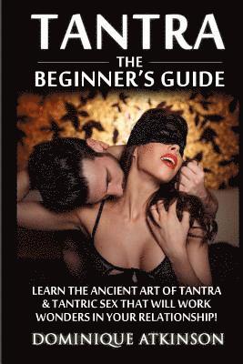 Tantra: The Beginner's Guide: Learn the Ancient Art of Tantra & that will Work Wonders in your Relationship! Discover The Secr 1