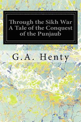 Through the Sikh War A Tale of the Conquest of the Punjaub 1