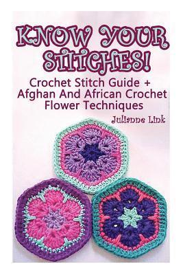 Know Your Stitches! Crochet Stitch Guide + Afghan And African Crochet Flower Techniques: (Crochet Hook A, Crochet Accessories) 1