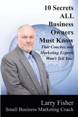 10 Secrets ALL Business Owners Must Know That Coaches and Marketing Experts Won't Tell You 1