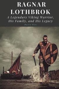 bokomslag Ragnar Lothbrok: A Legendary Viking Warrior, His Family, and His Legacy